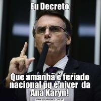 Eu DecretoQue amanhã é feriado nacional pq é niver  da Ana Karyn!