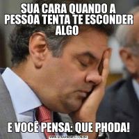 SUA CARA QUANDO A PESSOA TENTA TE ESCONDER ALGO E VOCÊ PENSA: QUE PHODA!