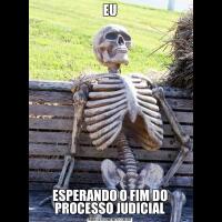 EUESPERANDO O FIM DO PROCESSO JUDICIAL