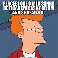 PERCEBI QUE O MEU SONHO DE FICAR EM CASA POR UM ANO SE REALIZOU