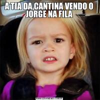A TIA DA CANTINA VENDO O JORGE NA FILA
