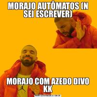 MORAJO AUTÔMATOS (N SEI ESCREVER)MORAJO COM AZEDO DIVO KK