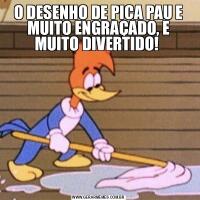 O DESENHO DE PICA PAU E MUITO ENGRAÇADO, E MUITO DIVERTIDO! 