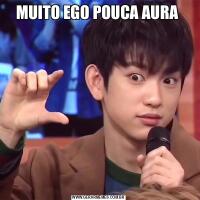 MUITO EGO POUCA AURA 