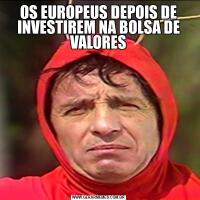 OS EUROPEUS DEPOIS DE INVESTIREM NA BOLSA DE VALORES
