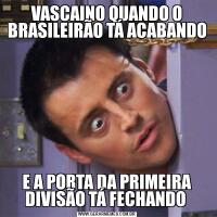 VASCAINO QUANDO O BRASILEIRÃO TÁ ACABANDOE A PORTA DA PRIMEIRA DIVISÃO TÁ FECHANDO 