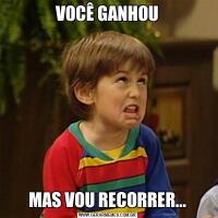 VOCÊ GANHOUMAS VOU RECORRER...