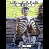EU ESPERANDO OS MEUS ALUNOS DEPOIS DOINTERVALO