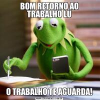 BOM RETORNO AO TRABALHO LUO TRABALHO TE AGUARDA!