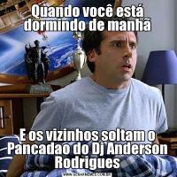 Quando você está dormindo de manhãE os vizinhos soltam o Pancadao do Dj Anderson Rodrigues