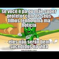 se você é pa ou mãe super protetor com os seus filhos tenho uma má notíciaeles não serão bem sucedidos na vida