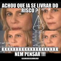 ACHOU QUE IA SE LIVRAR DO RISCO ? KKKKKKKKKKKKKKKKKKKK NEM PENSAR !!!