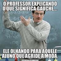 O PROFESSOR EXPLICANDO O QUE SIGNIFICA GAUCHE....ELE OLHANDO PARA AQUELE ALUNO QUE AGRIDE A MODA.