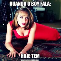 QUANDO O BOY FALA:HOJE TEM