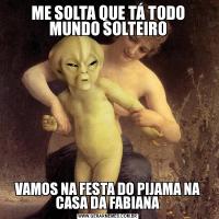 ME SOLTA QUE TÁ TODO MUNDO SOLTEIROVAMOS NA FESTA DO PIJAMA NA CASA DA FABIANA
