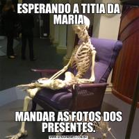 ESPERANDO A TITIA DA MARIAMANDAR AS FOTOS DOS PRESENTES.