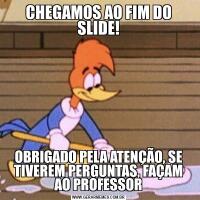 CHEGAMOS AO FIM DO SLIDE!OBRIGADO PELA ATENÇÃO, SE TIVEREM PERGUNTAS, FAÇAM AO PROFESSOR