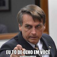 EU TÓ DE OLHO EM VOCÊ