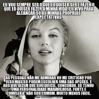 EU VOU SEMPRE SER O QUE EU QUISER SER E FAZER O QUE EU QUISER FAZER.A MINHA VIDA, EU VIVO PARA ALCANÇAR SÓ AS MINHAS PROPRIAS EXPECTATIVAS.AS PESSOAS VÃO ME ADMIRAR OU ME CRITICAR POR ISSO.MAS SÓ PODEM ESCOLHER UMA DAS OPÇÕES. E AOS QUE DIZEM QUE SOU DIFICIL, CONCORDO. EU TENHO UMA PERSONALIDADE MARAVILHOSA, FORTE E COMPLEXA. NÃO SOU COMUM, MUITO MENOS FÁCIL.