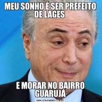 MEU SONHO É SER PREFEITO DE LAGES E MORAR NO BAIRRO GUARUJÁ