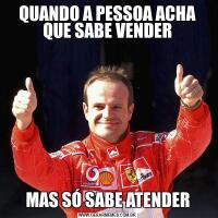 QUANDO A PESSOA ACHA QUE SABE VENDERMAS SÓ SABE ATENDER
