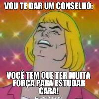 VOU TE DAR UM CONSELHO:VOCÊ TEM QUE TER MUITA FORÇA PARA ESTUDAR CARA!