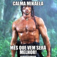 CALMA MIKAELAMÊS QUE VEM SERÁ MELHOR!