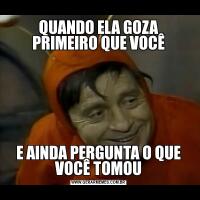 QUANDO ELA GOZA PRIMEIRO QUE VOCÊE AINDA PERGUNTA O QUE VOCÊ TOMOU