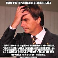 COMO VOU IMPLANTAR MEU EVANGELISTÃOSE EU TENHO OS PSÍQUICOS, SENSITIVOS, NEOPAGÃOS, PSIONICISTAS, EXTRAFISICISTAS, WILLIAMSONISTAS, THUNBERGISTAS, GHIRALDELLISTAS, MONTEIRISTAS E GALMOXIANOS QUERENDO TORNAR O BRASIL EM UMA REPÚBLICA PSIÔNICA-EXTRAFÍSICA...