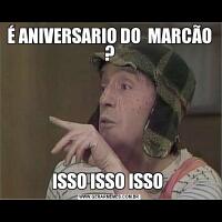 É ANIVERSARIO DO  MARCÃO ?ISSO ISSO ISSO 