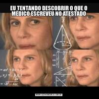 EU TENTANDO DESCOBRIR O QUE O MÉDICO ESCREVEU NO ATESTADO