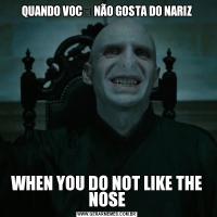 QUANDO VOCẼ NÃO GOSTA DO NARIZWHEN YOU DO NOT LIKE THE NOSE