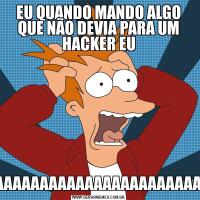 EU QUANDO MANDO ALGO QUE NÃO DEVIA PARA UM HACKER EUAAAAAAAAAAAAAAAAAAAAAAAAAAAAAAAAAAAAAAAAAAAAAAA