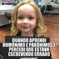 QUANDO APRENDI HOMÔNIMO E PARÔNIMOS E PERCEBI QUE ESTAVA ESCREVENDO ERRADO