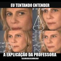 EU TENTANDO ENTENDERA EXPLICAÇÃO DA PROFESSORA
