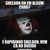 SHELDON ON EM ALGUM CHAR?É RAPIDINHO SHELDON, VEM CÁ NO BUEIRO