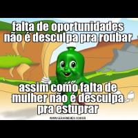 falta de oportunidades não é desculpa pra roubarassim como falta de mulher não é desculpa pra estuprar