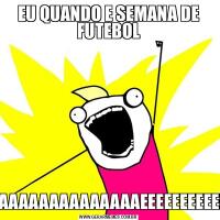 EU QUANDO E SEMANA DE FUTEBOLAAAAAAAAAAAAAAAAAAEEEEEEEEEEEEEEE