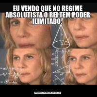 EU VENDO QUE NO REGIME ABSOLUTISTA O REI TEM PODER ILIMITADO: 