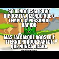 SÓ VENDO ESSE POVO HIPÓCRITA DIZENDO QUE O TEMPO TÁ PASSANDO RÁPIDOMAS FALAM QUE AGOSTO É ETERNO PORQUE PARECE QUE NUNCA ACABA