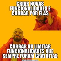 CRIAR NOVAS FUNCIONALIDADES E COBRAR POR ELASCOBRAR OU LIMITAR FUNCIONALIDADES QUE SEMPRE FORAM GRATUITAS