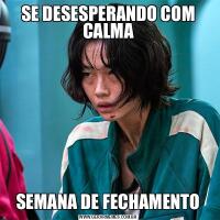 SE DESESPERANDO COM CALMASEMANA DE FECHAMENTO