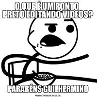 O QUE É UM PONTO 
PRETO EDITANDO VÍDEOS?PARABÉNS GUILHERMINO