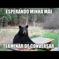 ESPERANDO MINHA MÃETERMINAR DE CONVERSAR 