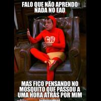 FALO QUE NÃO APRENDO NADA NO EADMAS FICO PENSANDO NO MOSQUITO QUE PASSOU A UMA HORA ATRÁS POR MIM