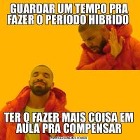 GUARDAR UM TEMPO PRA FAZER O PERIODO HIBRIDO TER Q FAZER MAIS COISA EM AULA PRA COMPENSAR