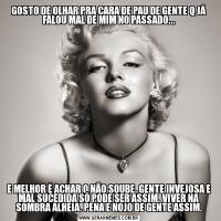 GOSTO DE OLHAR PRA CARA DE PAU DE GENTE Q JÁ FALOU MAL DE MIM NO PASSADO...E MELHOR É ACHAR Q NÃO SOUBE. GENTE INVEJOSA E MAL SUCEDIDA SÓ PODE SER ASSIM. VIVER NA SOMBRA ALHEIA. PENA E NOJO DE GENTE ASSIM.
