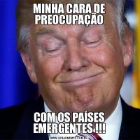 MINHA CARA DE PREOCUPAÇÃOCOM OS PAÍSES EMERGENTES !!!