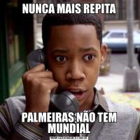 NUNCA MAIS REPITAPALMEIRAS NÃO TEM MUNDIAL