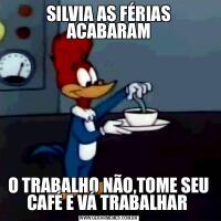 SILVIA AS FÉRIAS ACABARAMO TRABALHO NÃO,TOME SEU CAFÉ E VÁ TRABALHAR 